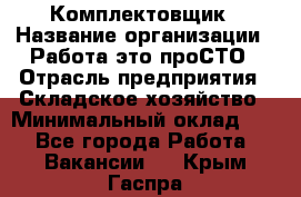 Комплектовщик › Название организации ­ Работа-это проСТО › Отрасль предприятия ­ Складское хозяйство › Минимальный оклад ­ 1 - Все города Работа » Вакансии   . Крым,Гаспра